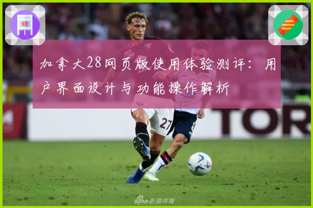 加拿大28网页版使用体验测评：用户界面设计与功能操作解析