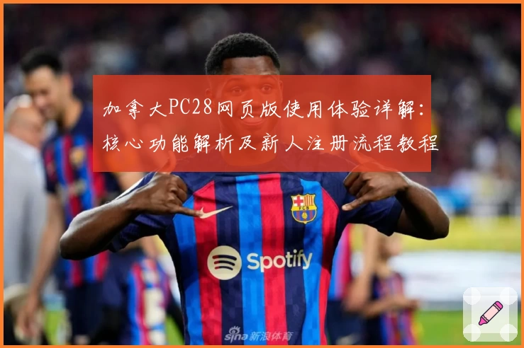 加拿大PC28网页版使用体验详解：核心功能解析及新人注册流程教程