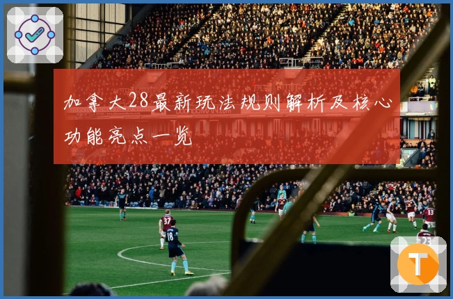 加拿大28最新玩法规则解析及核心功能亮点一览