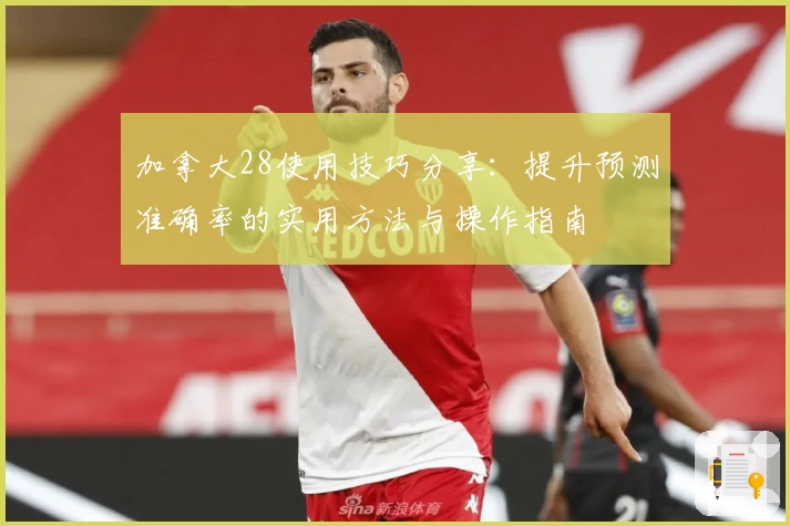 加拿大28使用技巧分享：提升预测准确率的实用方法与操作指南