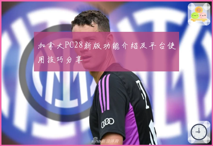 加拿大PC28新版功能介绍及平台使用技巧分享