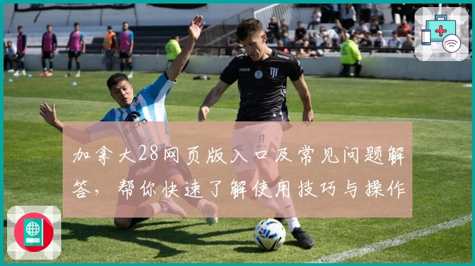 加拿大28网页版入口及常见问题解答，帮你快速了解使用技巧与操作体验