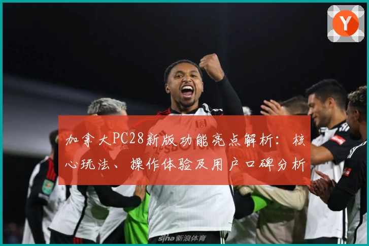 加拿大PC28新版功能亮点解析：核心玩法、操作体验及用户口碑分析汇总
