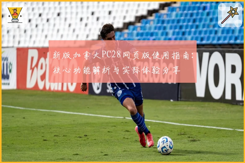 新版加拿大PC28网页版使用指南：核心功能解析与实际体验分享