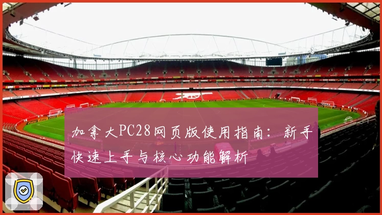 加拿大PC28网页版使用指南：新手快速上手与核心功能解析