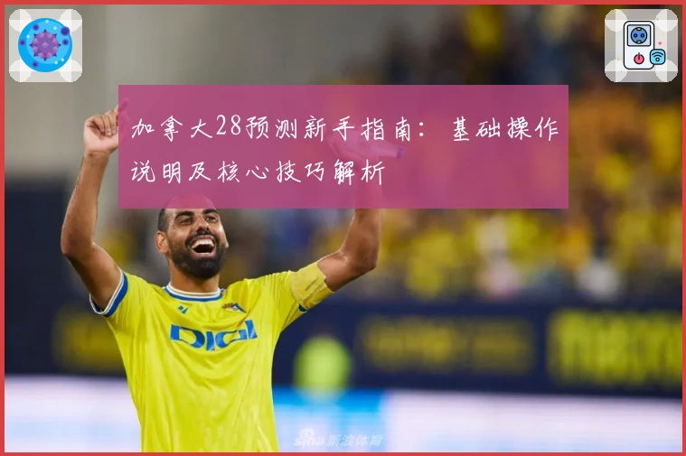 加拿大28预测新手指南：基础操作说明及核心技巧解析