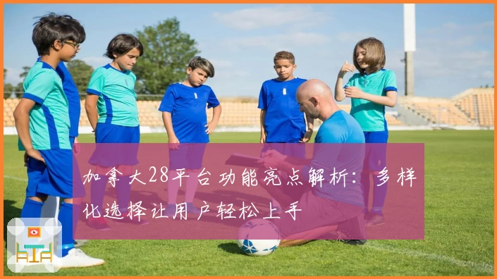 加拿大28平台功能亮点解析：多样化选择让用户轻松上手