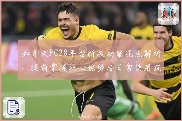 加拿大PC28平台新版功能亮点解析，提前掌握核心优势与日常使用技巧